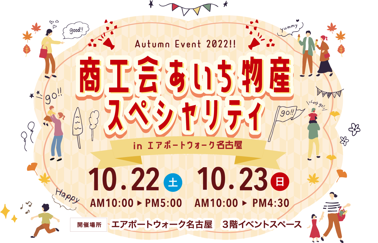 Autumn Event 2022!!商工会あいち物産スペシャリティinエアポートウォーク名古屋 10.22土PM5:00～AM10:00　10.23日PM4:30～AM10:00　開催場所エアポートウォーク名古屋　３階イベントスペース